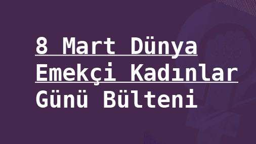 8 Mart Dünya Emekçi Kadınlar Günü Bülteni