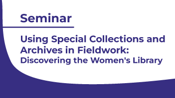 Using Special Collections and Archives in Fieldwork: Discovering the Women’s Library