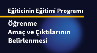 Eğiticinin Eğitimi: “Öğrenme Amaç ve Çıktılarının Belirlenmesi”