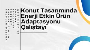 Konut Tasarımında Enerji Etkin Ürün Adaptasyonu Çalıştayı